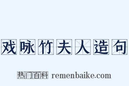 戏咏竹夫人造句是什么意思的图片